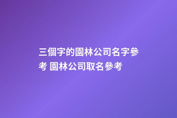 三個字的園林公司名字參考 園林公司取名參考-第1張-公司起名-玄機派